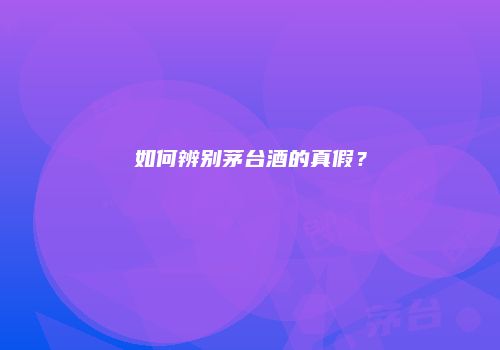 如何辨别茅台酒的真假？