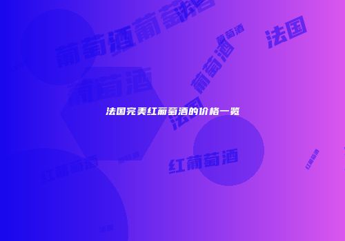 法国完美红葡萄酒的价格一览