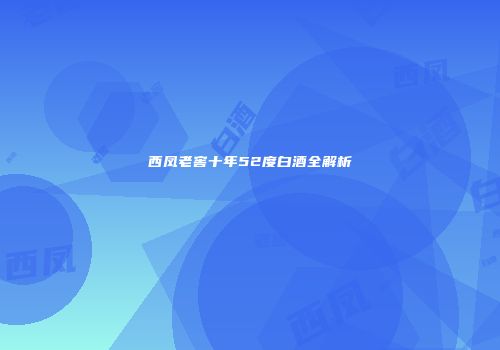 西凤老窖十年52度白酒全解析