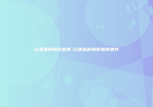 红酒品种和价格表-红酒品种和价格表图片