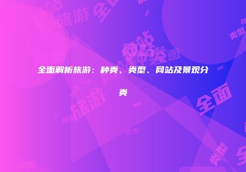 全面解析旅游：种类、类型、网站及景观分类
