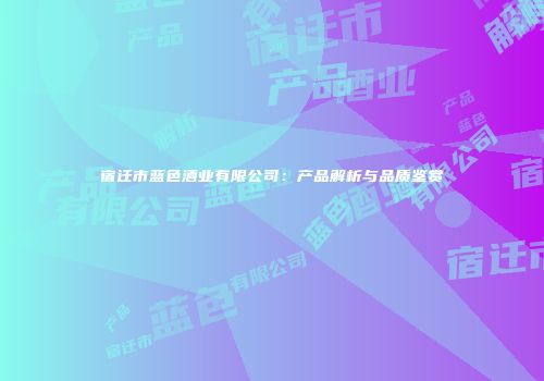 宿迁市蓝色酒业有限公司：产品解析与品质鉴赏