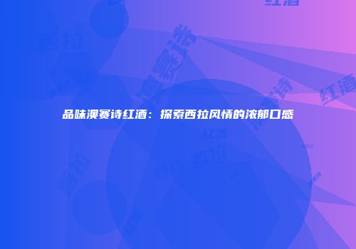 品味澳赛诗红酒：探索西拉风情的浓郁口感