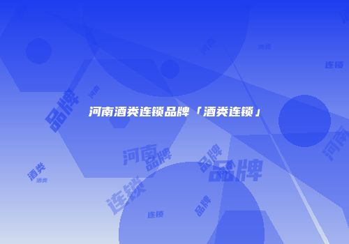 河南酒类连锁品牌「酒类连锁」