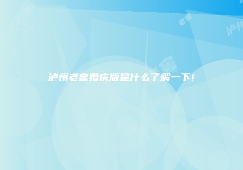 泸州老窖婚庆版是什么了解一下!