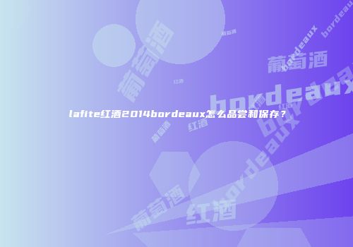 lafite红酒2014bordeaux怎么品尝和保存？