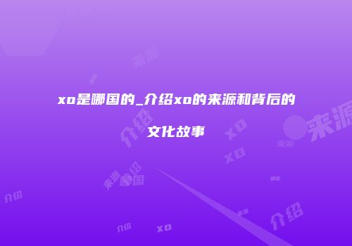 xo是哪国的_介绍xo的来源和背后的文化故事