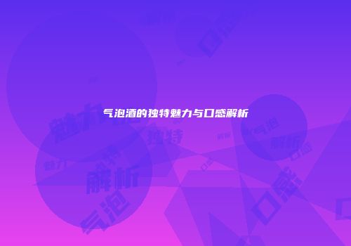 气泡酒的独特魅力与口感解析