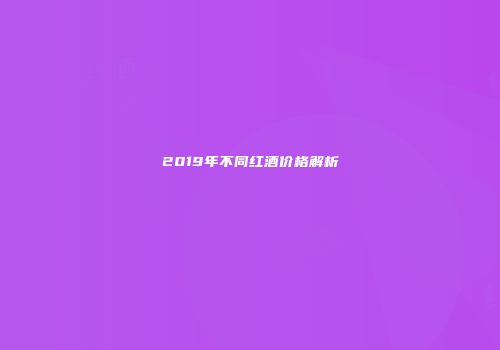 2019年不同红酒价格解析