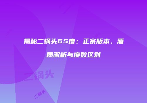 揭秘二锅头65度：正宗版本、酒质解析与度数区别