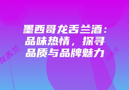 墨西哥龙舌兰酒：品味热情，探寻品质与品牌魅力