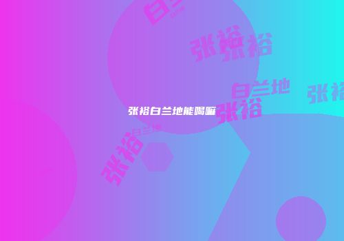 张裕白兰地能喝嘛