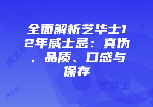 全面解析芝华士12年威士忌：真伪、品质、口感与保存