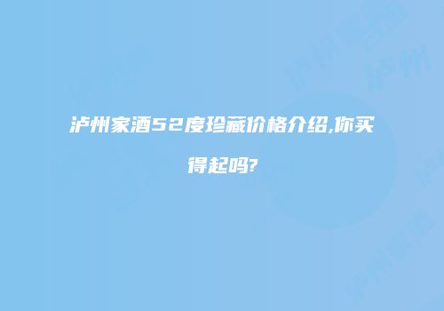 泸州家酒52度珍藏价格介绍,你买得起吗?