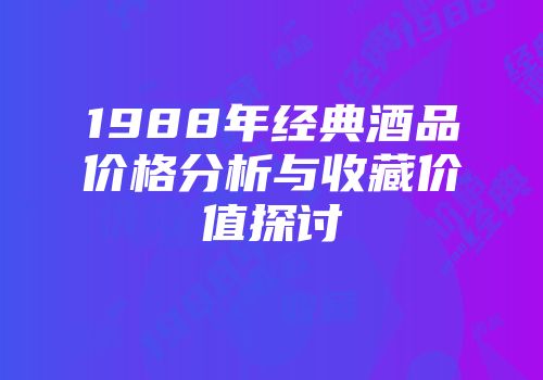 1988年经典酒品价格分析与收藏价值探讨