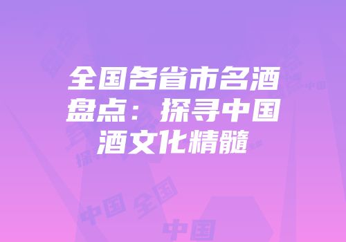 全国各省市名酒盘点：探寻中国酒文化精髓
