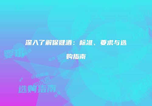 深入了解保健酒：标准、要求与选购指南