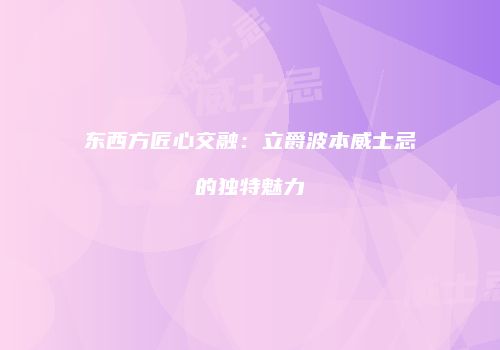 东西方匠心交融：立爵波本威士忌的独特魅力