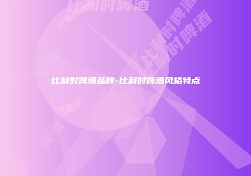 比利时啤酒品牌-比利时啤酒风格特点