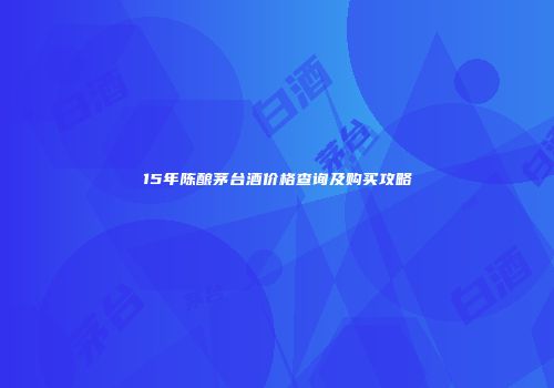 15年陈酿茅台酒价格查询及购买攻略