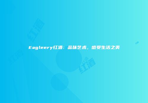 Eagleery红酒：品味艺术，感受生活之美