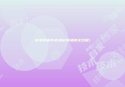 自家酿酒技术(农村酿酒的全过程)