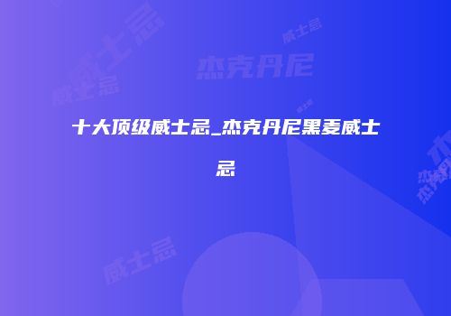 十大顶级威士忌_杰克丹尼黑麦威士忌