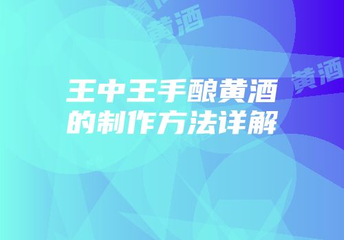 王中王手酿黄酒的制作方法详解