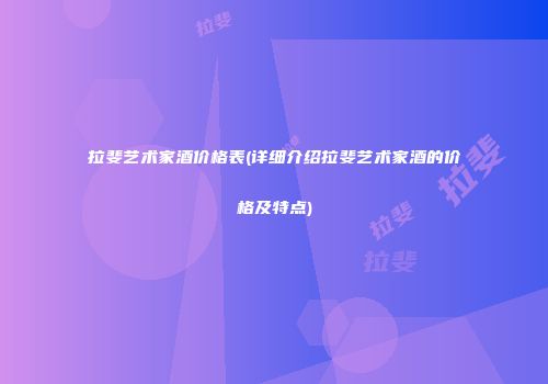 拉斐艺术家酒价格表(详细介绍拉斐艺术家酒的价格及特点)