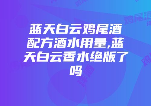 蓝天白云鸡尾酒配方酒水用量,蓝天白云香水绝版了吗