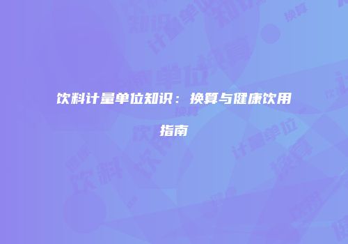 饮料计量单位知识：换算与健康饮用指南