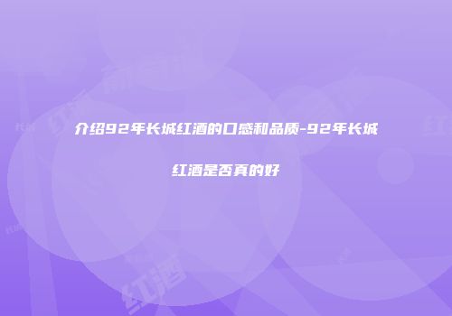 介绍92年长城红酒的口感和品质-92年长城红酒是否真的好