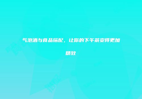 气泡酒与食品搭配，让你的下午茶变得更加精致