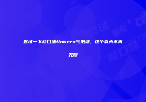 尝试一下新口味flowers气泡酒，这个夏天不再无聊