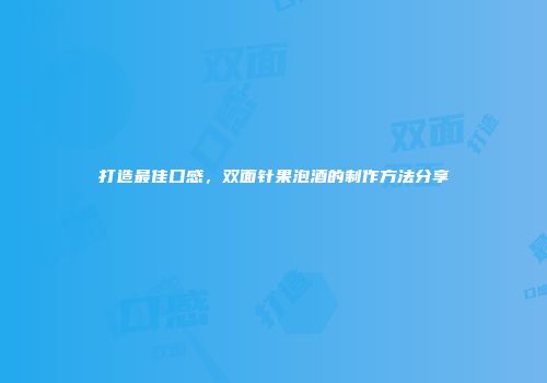 打造最佳口感，双面针果泡酒的制作方法分享