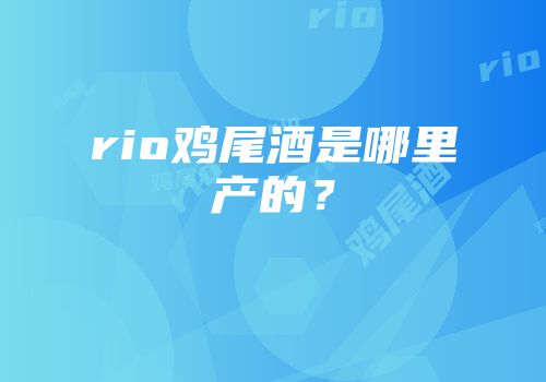 rio鸡尾酒是哪里产的？