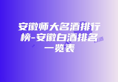 安徽师大名酒排行榜-安徽白酒排名一览表