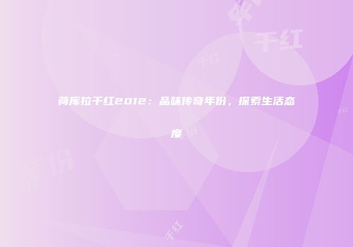 荷库拉干红2012：品味传奇年份，探索生活态度