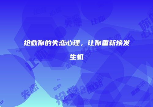 抢救你的失恋心理，让你重新焕发生机