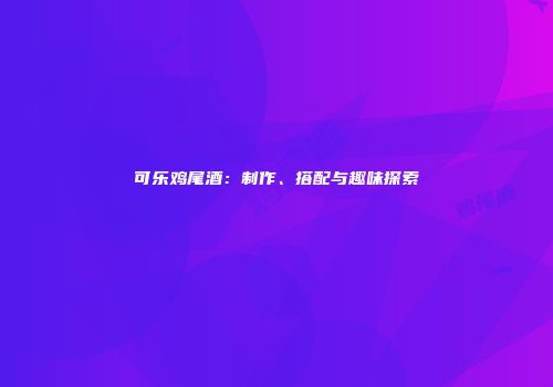 可乐鸡尾酒：制作、搭配与趣味探索