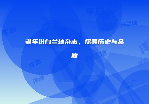 老年份白兰地杂志，探寻历史与品质