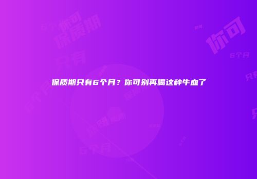 保质期只有6个月？你可别再喝这种牛血了