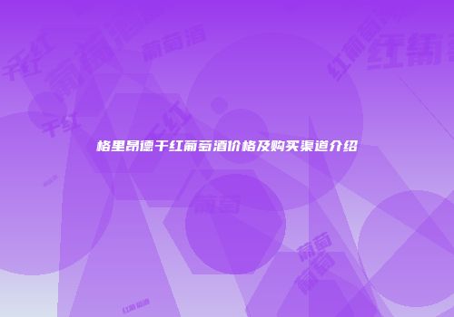 格里昂德干红葡萄酒价格及购买渠道介绍