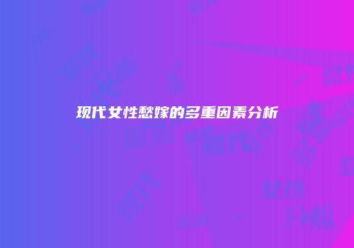 现代女性愁嫁的多重因素分析