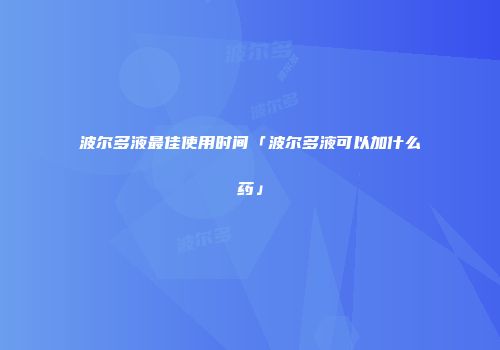 波尔多液最佳使用时间「波尔多液可以加什么药」