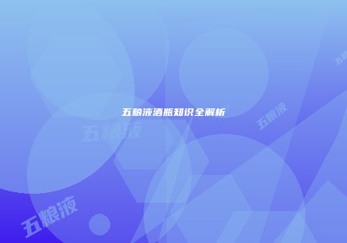 五粮液酒瓶知识全解析