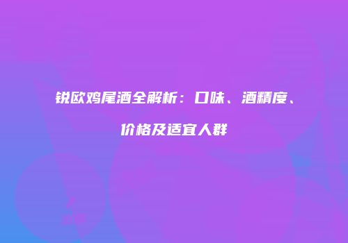 锐欧鸡尾酒全解析：口味、酒精度、价格及适宜人群