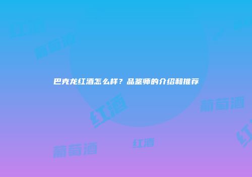 巴克龙红酒怎么样？品鉴师的介绍和推荐