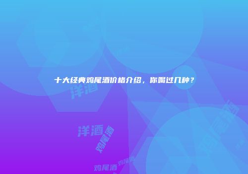 十大经典鸡尾酒价格介绍，你喝过几种？