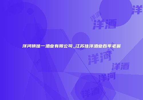 洋河镇佳一酒业有限公司_江苏佳洋酒业百年老窖